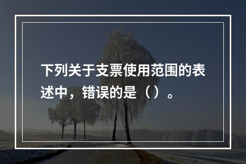 下列关于支票使用范围的表述中，错误的是（ ）。