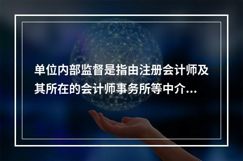 单位内部监督是指由注册会计师及其所在的会计师事务所等中介机构