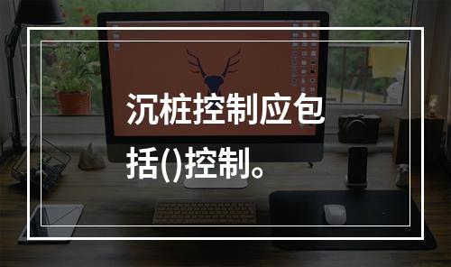 沉桩控制应包括()控制。