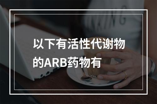 以下有活性代谢物的ARB药物有