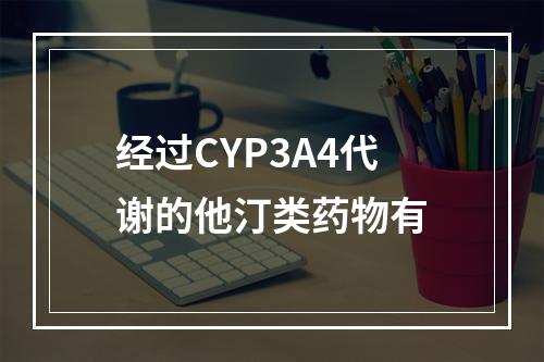 经过CYP3A4代谢的他汀类药物有