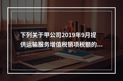 下列关于甲公司2019年9月提供运输服务增值税销项税额的计算