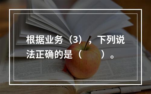 根据业务（3），下列说法正确的是（　　）。