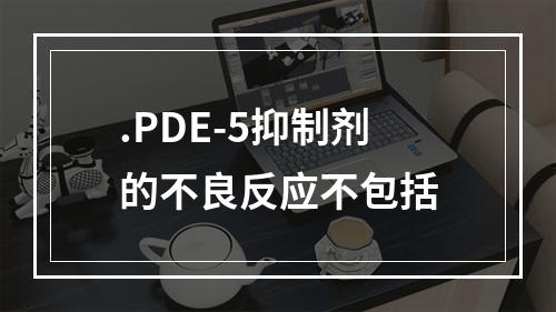 .PDE-5抑制剂的不良反应不包括