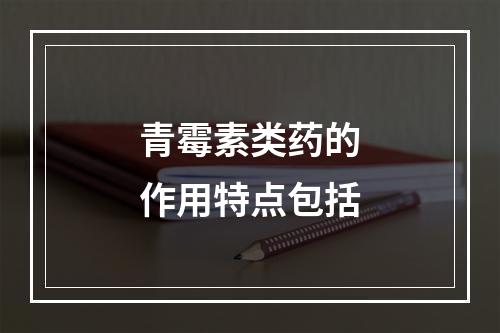 青霉素类药的作用特点包括