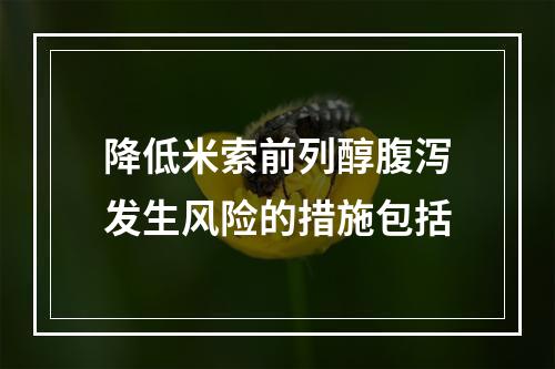 降低米索前列醇腹泻发生风险的措施包括