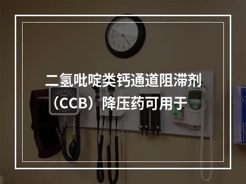 二氢吡啶类钙通道阻滞剂（CCB）降压药可用于