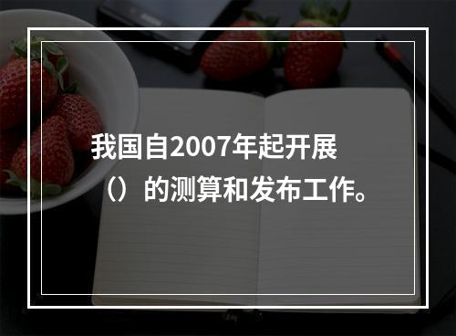 我国自2007年起开展（）的测算和发布工作。