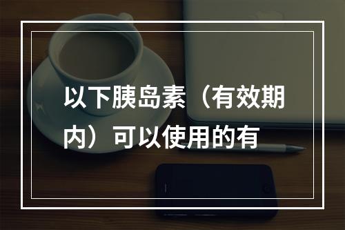 以下胰岛素（有效期内）可以使用的有