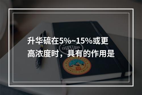 升华硫在5%~15%或更高浓度时，具有的作用是