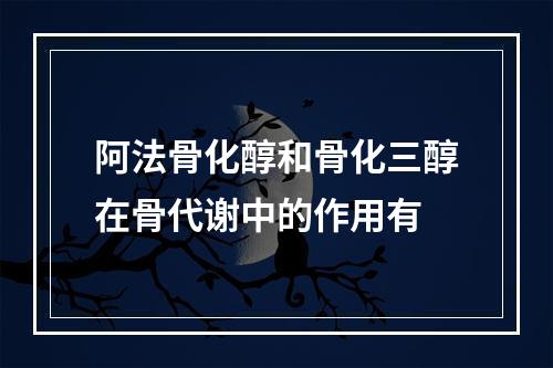 阿法骨化醇和骨化三醇在骨代谢中的作用有