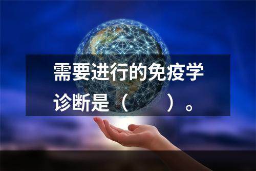 需要进行的免疫学诊断是（　　）。