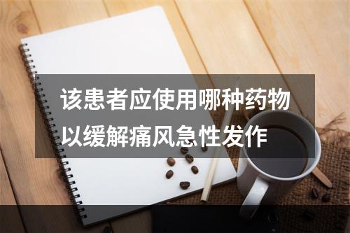 该患者应使用哪种药物以缓解痛风急性发作