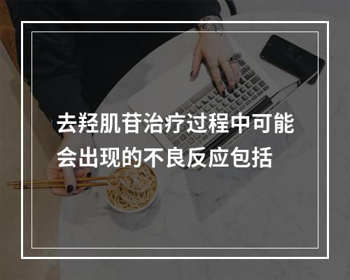 去羟肌苷治疗过程中可能会出现的不良反应包括