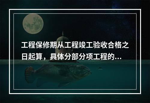 工程保修期从工程竣工验收合格之日起算，具体分部分项工程的保修