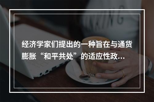 经济学家们提出的一种旨在与通货膨胀“和平共处”的适应性政策是