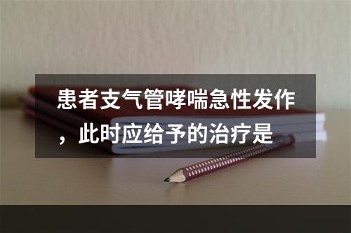 患者支气管哮喘急性发作，此时应给予的治疗是