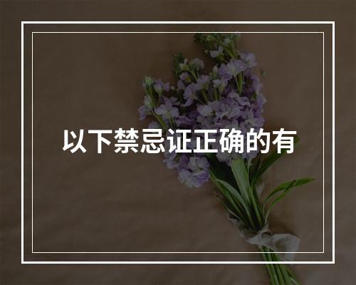 以下禁忌证正确的有