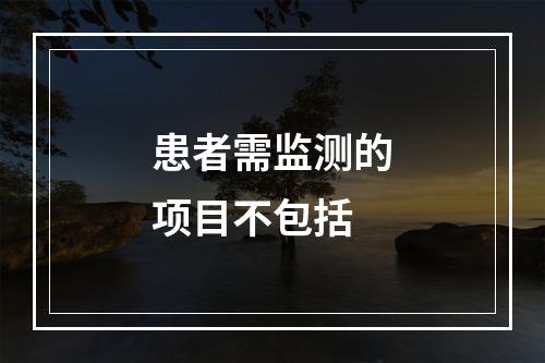 患者需监测的项目不包括