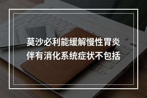 莫沙必利能缓解慢性胃炎伴有消化系统症状不包括