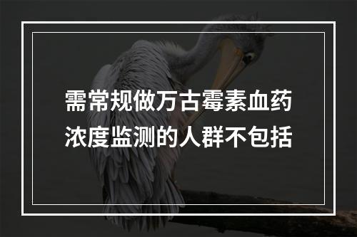 需常规做万古霉素血药浓度监测的人群不包括