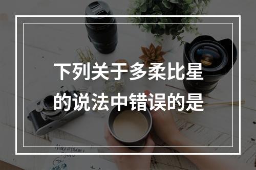 下列关于多柔比星的说法中错误的是