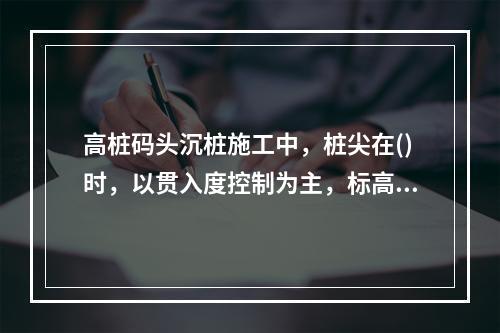 高桩码头沉桩施工中，桩尖在()时，以贯入度控制为主，标高作校