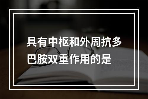 具有中枢和外周抗多巴胺双重作用的是