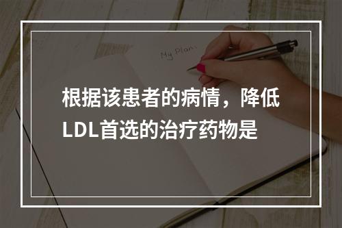 根据该患者的病情，降低LDL首选的治疗药物是