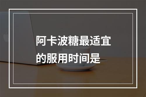 阿卡波糖最适宜的服用时间是