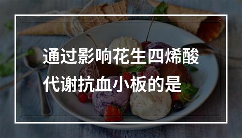 通过影响花生四烯酸代谢抗血小板的是