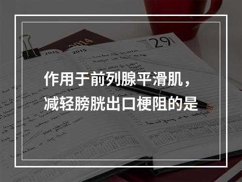 作用于前列腺平滑肌，减轻膀胱出口梗阻的是