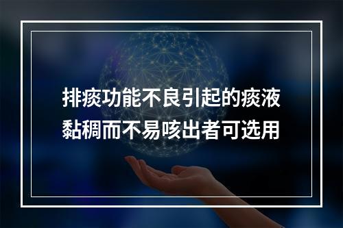 排痰功能不良引起的痰液黏稠而不易咳出者可选用