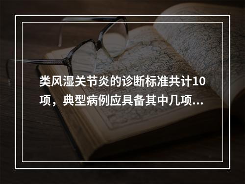 类风湿关节炎的诊断标准共计10项，典型病例应具备其中几项？（