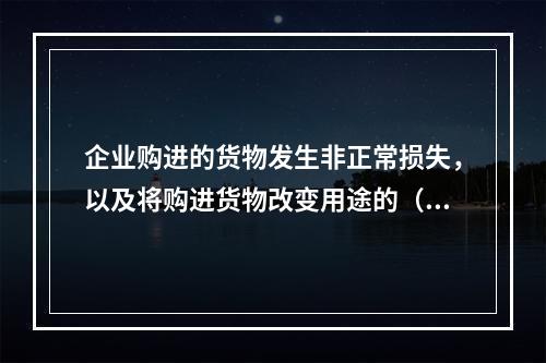 企业购进的货物发生非正常损失，以及将购进货物改变用途的（如用