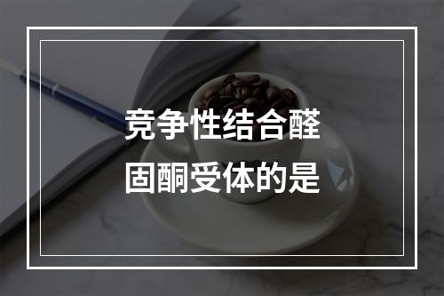 竞争性结合醛固酮受体的是