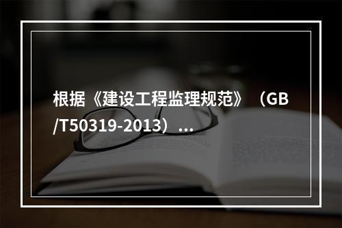 根据《建设工程监理规范》（GB/T50319-2013），属