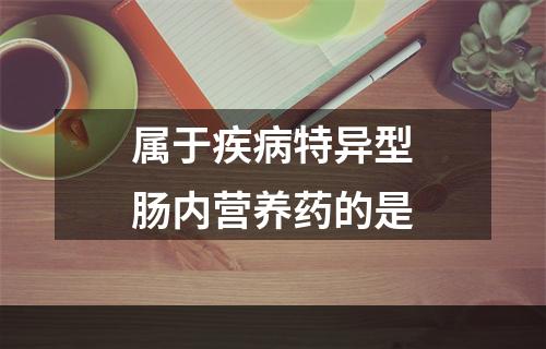 属于疾病特异型肠内营养药的是