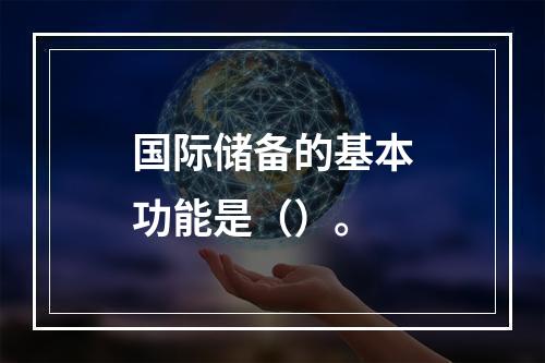 国际储备的基本功能是（）。