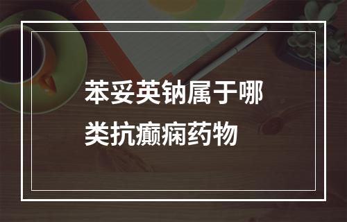 苯妥英钠属于哪类抗癫痫药物