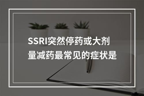 SSRI突然停药或大剂量减药最常见的症状是