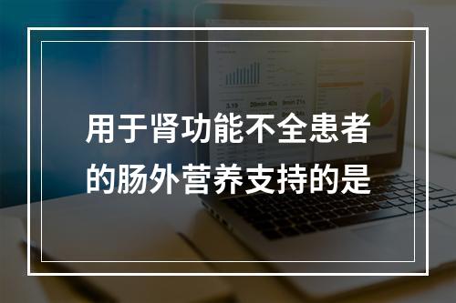 用于肾功能不全患者的肠外营养支持的是