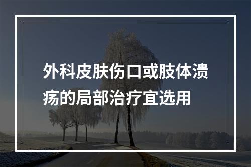 外科皮肤伤口或肢体溃疡的局部治疗宜选用