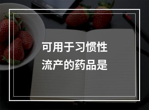 可用于习惯性流产的药品是