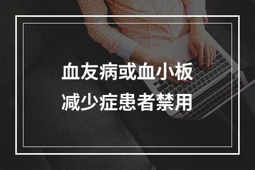 血友病或血小板减少症患者禁用