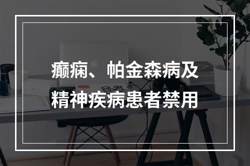 癫痫、帕金森病及精神疾病患者禁用