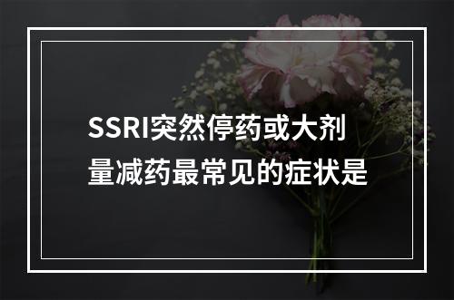 SSRI突然停药或大剂量减药最常见的症状是