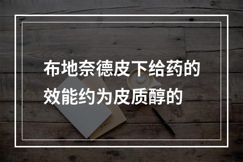 布地奈德皮下给药的效能约为皮质醇的