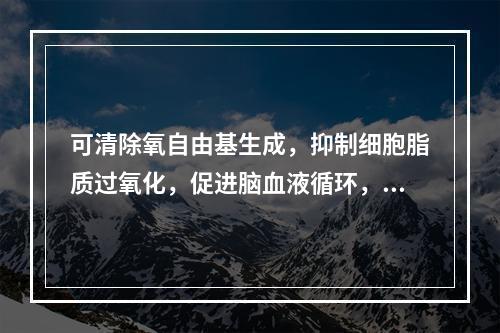 可清除氧自由基生成，抑制细胞脂质过氧化，促进脑血液循环，改善