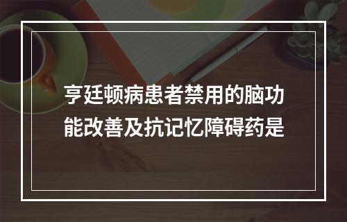 亨廷顿病患者禁用的脑功能改善及抗记忆障碍药是